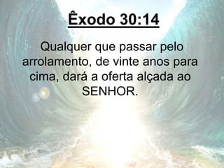 Êxodo 30:14
Qualquer que passar pelo
arrolamento, de vinte anos para
cima, dará a oferta alçada ao
SENHOR.
 