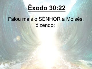 Êxodo 30:22
Falou mais o SENHOR a Moisés,
dizendo:
 