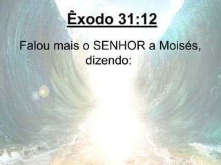 Êxodo 31:12
Falou mais o SENHOR a Moisés,
dizendo:
 