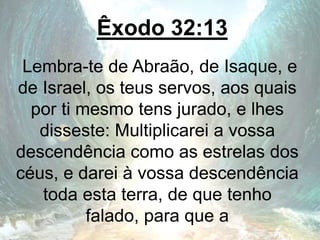 Êxodo 32:13
Lembra-te de Abraão, de Isaque, e
de Israel, os teus servos, aos quais
por ti mesmo tens jurado, e lhes
disseste: Multiplicarei a vossa
descendência como as estrelas dos
céus, e darei à vossa descendência
toda esta terra, de que tenho
falado, para que a
 