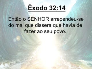 Êxodo 32:14
Então o SENHOR arrependeu-se
do mal que dissera que havia de
fazer ao seu povo.
 
