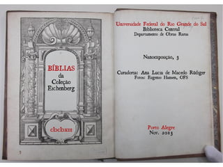 Universidade Federal do Rio Grande do Sul
Biblioteca Central
Departamento de Obras Raras
Bíblias da Coleção Eichenberg
Nanoexposição, 3
Curadoria: Ana Lucia de Macedo Rüdiger
Fotos: Eugenio Hansen, OFS
Porto Alegre
Nov. 2013
 