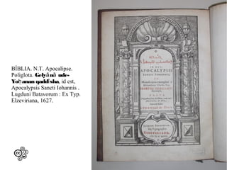 BÍBLIA. N.T. Apocalípse.
Poliglota. Gelyā nā udeYoḥanan qaddī sha, id est,
Apocalypsis Sancti Iohannis .
Lugduni Batavorum : Ex Typ.
Elzeviriana, 1627.

 