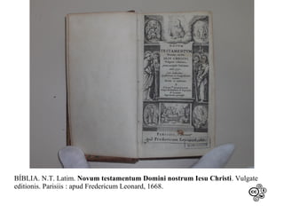 BÍBLIA. N.T. Latim. Novum testamentum Domini nostrum Iesu Christi. Vulgate
editionis. Parisiis : apud Fredericum Leonard, 1668.

 