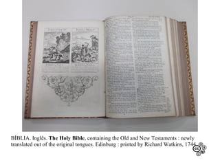 BÍBLIA. Inglês. The Holy Bible, containing the Old and New Testaments : newly
translated out of the original tongues. Edinburg : printed by Richard Watkins, 1744.

 