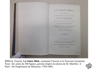 BÍBLIA. Francês. La Sainte Bible, contenant l'Ancien et le Nouveau Testament.
Nouv. Éd. ornée de 300 figures, gravées d'après les desins de M. Marillier. A
Paris : De l'Imprimerie de Monsieur, 1789-1804.

 