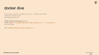 Premier pas avec Docker 2019/10/08
#BBL
docker dive
docker-machine create bbl --virtualbox-cpu-count=4 --virtualbox-memory=4096
eval $(docker-machine env bbl)
docker pull mariadb:10.3.10
TARGET_REPO=kanedafromparis && 
docker build -t $TARGET_REPO/prez-fabric8-dmp:v0.0.3 . -f Dockerfile
mvn clean package
dive $TARGET_REPO/prez-fabric8-dmp:v0.0.3
 