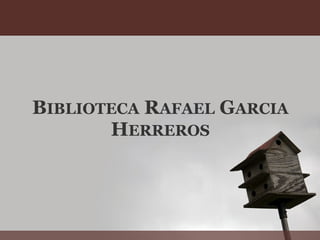 BIBLIOTECA RAFAEL GARCIA
       HERREROS
 