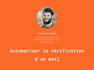 Automatiser la vérification
d'un mail
Vincent Dauce
QA Manager @OpenClassrooms
Maintainer @php-mime-mail-parser
Founder @MailCare
 
