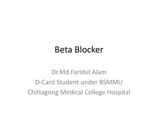Beta Blocker
Dr.Md.Faridul Alam
D-Card Student under BSMMU
Chittagong Medical College Hospital
 