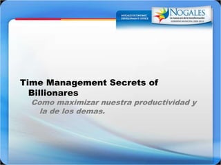 Time Management Secrets of BillionaresComo maximizarnuestraproductividad y la de los demas.