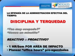 LA EPIFANÍA DE LA ADMINISTRACION EFECTIVA DELTIEMPO:DISCIPLINA Y TERQUEDAD“Tasmuyocupado?”“tienes un minutito”REACTIVO o PROACTIVO? 1 HR/Sem POR AREA DE IMPACTO