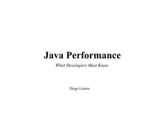Java Performance
What Developers Must Know

Diego Lemos

 