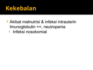 Kekebalan
 Akibat malnutrisi & infeksi intrauterin
Imunoglobulin <<, neutropenia
 Infeksi nosokomial
 