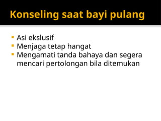 Konseling saat bayi pulang
 Asi ekslusif
 Menjaga tetap hangat
 Mengamati tanda bahaya dan segera
mencari pertolongan bila ditemukan
 
