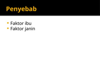 Penyebab
 Faktor ibu
 Faktor janin
 