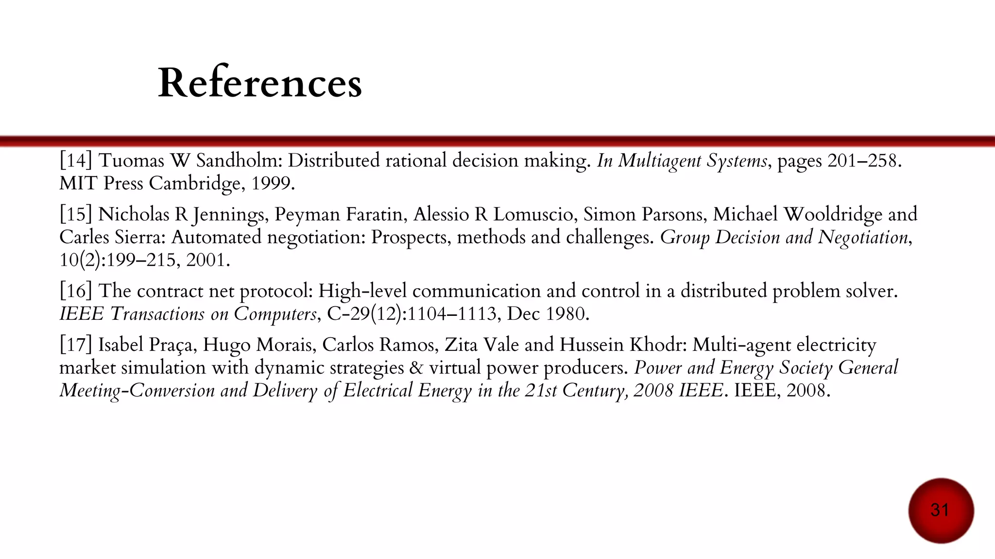 Recommendations of the FIPA
The FIPA (Foundation for Intelligent
Physical Agent) recommends to
include:
● An agent to manage the
platform
● A “yellow pages” agent
● A communication protocol (ACL)
● A content language
● An ontology
Broker/recruiter
agent
Manager agent
registers
Communication
via the ontology
Communication
via the protocol
Destroys the
lifeless agents…
Specification, FIPA Inform Communicative Act. Foundation for Intelligent Physical Agents, 2000.
31
 