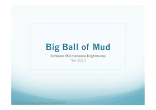Big Ball of Mud
Software Maintenance Nightmares
Nov 2013

Gonzalo Fernández Rodríguez (gfr@tid.es)

 