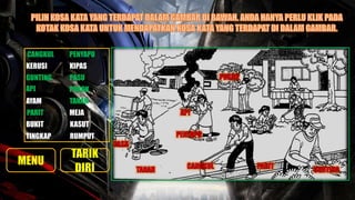 CANGKUL PENYAPU
PASU
KERUSI KIPAS
GUNTING
TANAHAYAM
POKOKAPI
PARIT
BUKIT
MEJA
RUMPUT
KASUT
TINGKAP
 