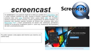 screencastUn screencast es una grabación digital de la salida por pantalla de la computadora, que
a veces contiene narraci...