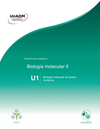 Biología molecular II
Biología molecular de ácidos
nucleicos
U1
Programa de la asignatura:
 