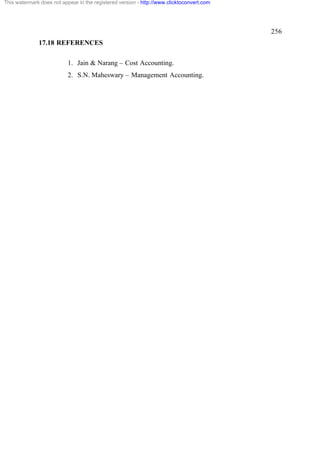 This watermark does not appear in the registered version - http://www.clicktoconvert.com

256
17.18 REFERENCES
1. Jain & Narang – Cost Accounting.
2. S.N. Maheswary – Management Accounting.

 