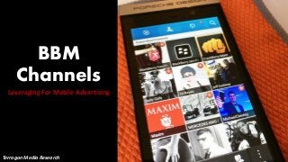 BBM
Channels
Leveraging For Mobile Advertising
Terragon Media Research
 
