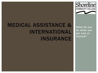 MEDICAL ASSISTANCE &   What do you

      INTERNATIONAL    do when you
                       get sick or
                       injured?
          INSURANCE
 
