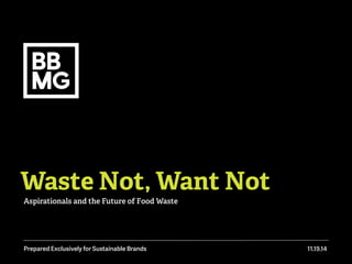 Waste Not, Want Not 
Aspirationals and the Future of Food Waste 
Prepared Exclusively for Sustainable Brands 11.19.14 
 