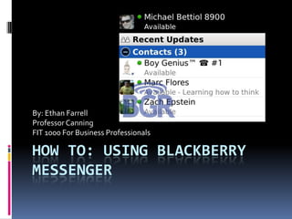 How to: Using Blackberry Messenger By: Ethan Farrell Professor Canning FIT 1000 For Business Professionals 