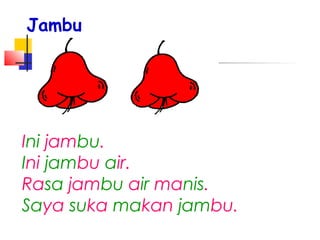 Ini jambu.
Ini jambu air.
Rasa jambu air manis.
Saya suka makan jambu.
Jambu
 