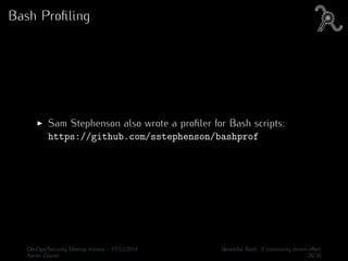 Bash Proﬁling
Sam Stephenson also wrote a proﬁler for Bash scripts:
https://github.com/sstephenson/bashprof
DevOps/Security Meetup Vienna - 17/12/2014 Beautiful Bash: A community driven eﬀort
Aaron Zauner 26/30
 