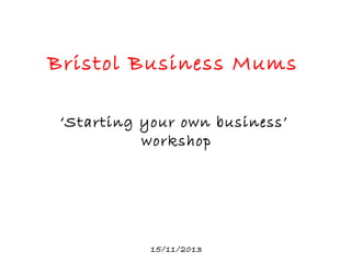 Bristol Business Mums
‘Starting your own business’
workshop

15/11/2013

 