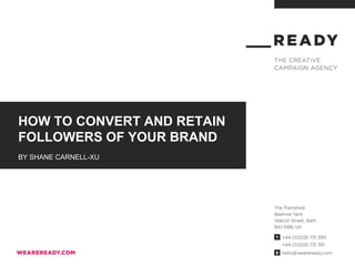 HOW TO CONVERT AND RETAIN
FOLLOWERS OF YOUR BRAND
BY SHANE CARNELL-XU
 