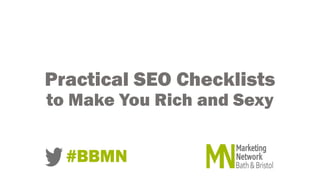 Practical SEO Checklists
to Make You Rich and Sexy
#BBMN
 