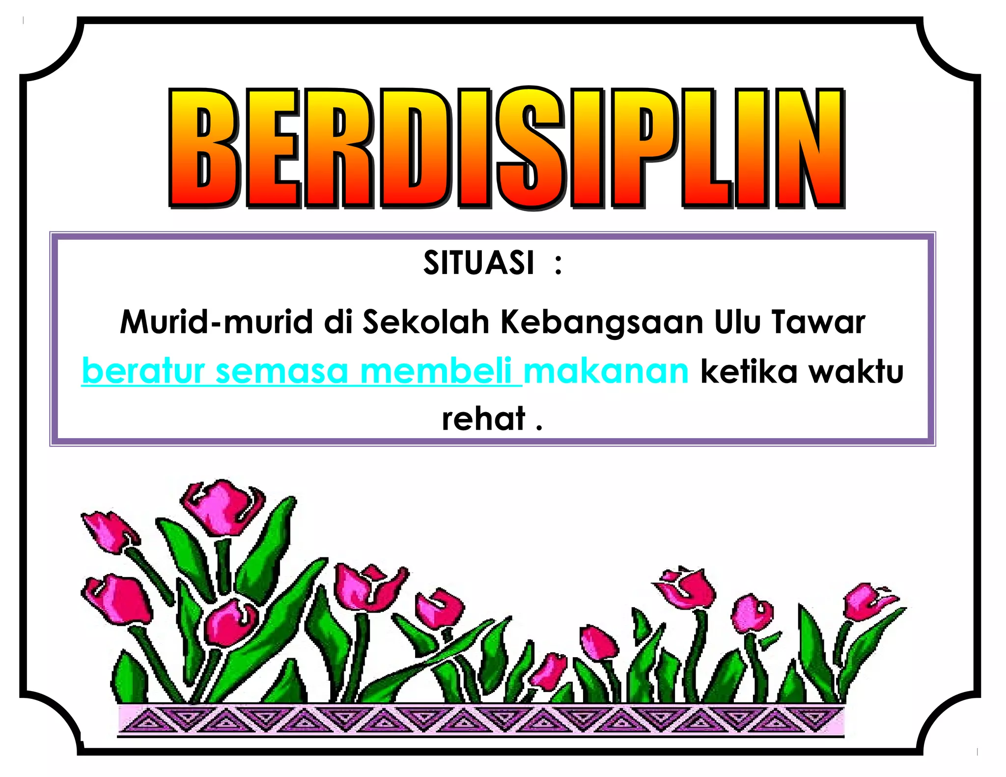 SITUASI :
Murid-murid di Sekolah Kebangsaan Ulu Tawar
beratur semasa membeli makanan ketika waktu
rehat .
 