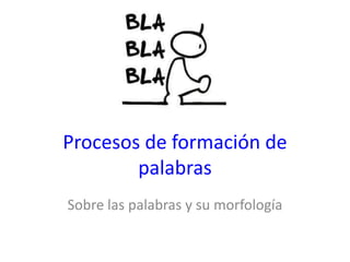 Procesos de formación de
palabras
Sobre las palabras y su morfología
 