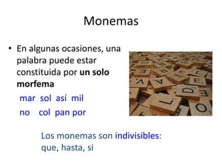 Monemas
• En algunas ocasiones, una
palabra puede estar
constituida por un solo
morfema
mar sol así mil
no col pan por
Los monemas son indivisibles:
que, hasta, si
 