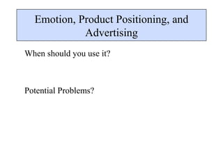 Emotion, Product Positioning, and Advertising When should you use it? Potential Problems? 