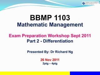BBMP 1103
   Mathematic Management
Exam Preparation Workshop Sept 2011
       Part 2 - Differentiation

       Presented By: Dr Richard Ng

              26 Nov 2011
                2ptg – 4ptg
 