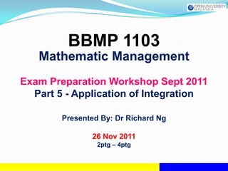 BBMP 1103
   Mathematic Management
Exam Preparation Workshop Sept 2011
  Part 5 - Application of Integration

        Presented By: Dr Richard Ng

               26 Nov 2011
                 2ptg – 4ptg
 