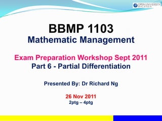 BBMP 1103
   Mathematic Management
Exam Preparation Workshop Sept 2011
    Part 6 - Partial Differentiation

       Presented By: Dr Richard Ng

              26 Nov 2011
                2ptg – 4ptg
 