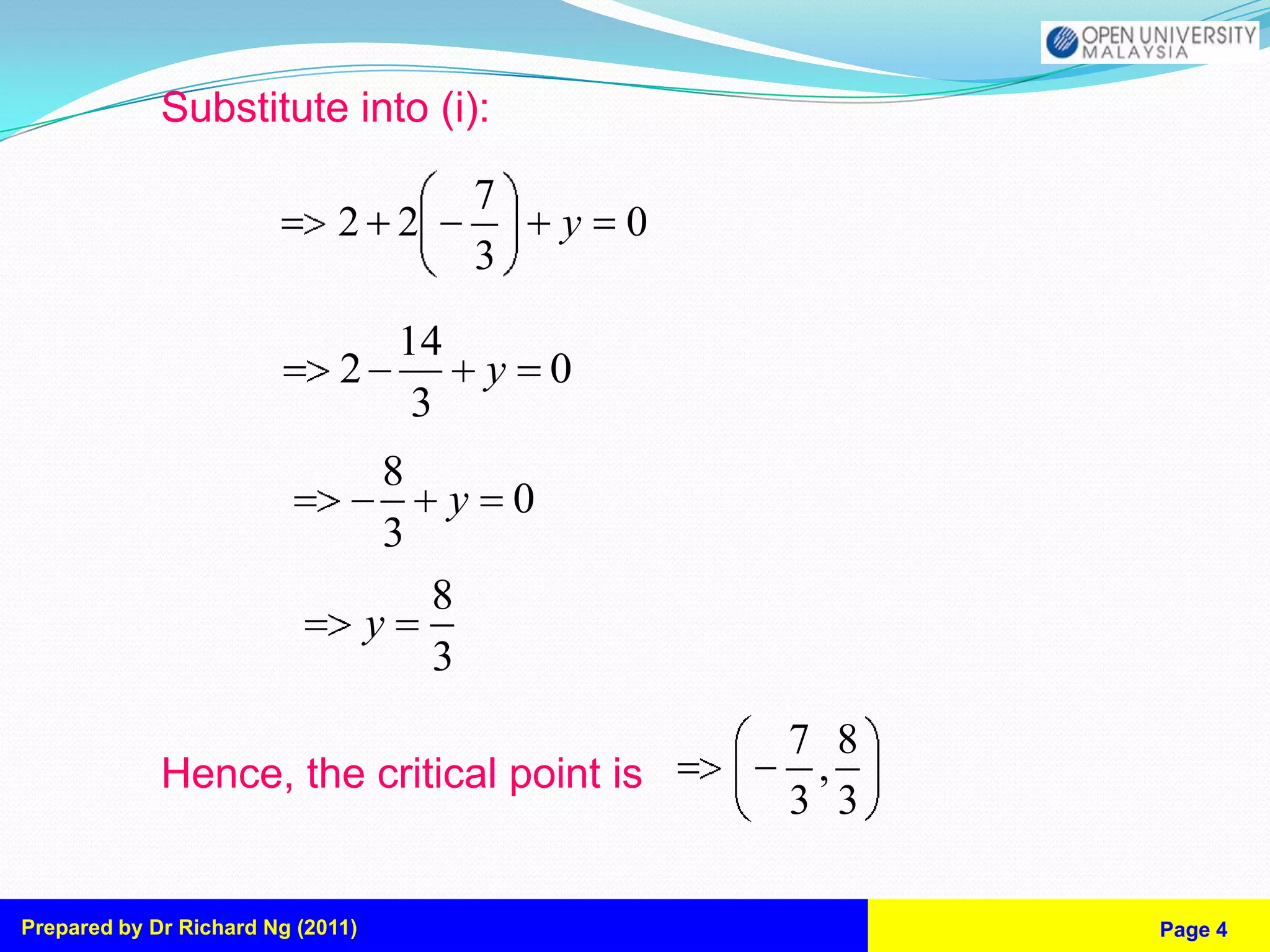 Substitute into (i):

                                           7
                              2 2                  y   0
                                           3

                                14
                              2            y       0
                                 3
                                   8
                                       y       0
                                   3
                                       8
                                   y
                                       3
                                                           7 8
             Hence, the critical point is                   ,
                                                           3 3

Prepared by Dr Richard Ng (2011)                                 Page 4
 
