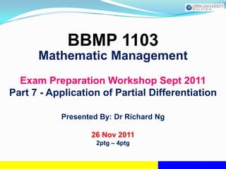 BBMP 1103
      Mathematic Management
  Exam Preparation Workshop Sept 2011
Part 7 - Application of Partial Differentiation

           Presented By: Dr Richard Ng

                  26 Nov 2011
                    2ptg – 4ptg
 