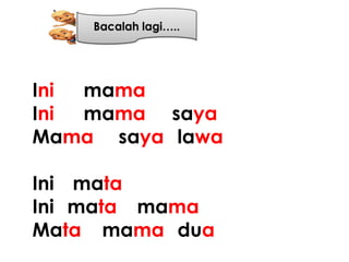 Ini mama
Ini mama saya
Mama saya lawa

Ini mata
Ini mata mama
Mata mama dua
 
