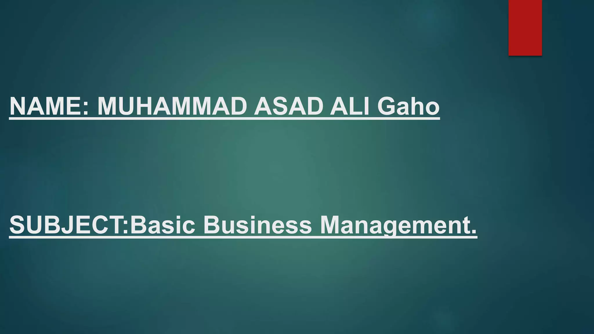 NAME: MUHAMMAD ASAD ALI Gaho
SUBJECT:Basic Business Management.
 