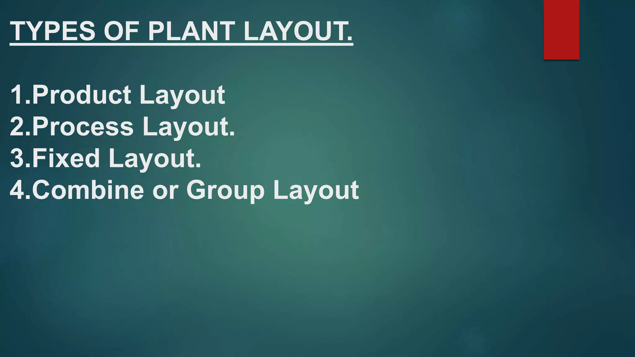 TYPES OF PLANT LAYOUT.
1.Product Layout
2.Process Layout.
3.Fixed Layout.
4.Combine or Group Layout
 