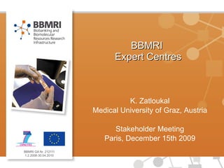 BBMRI  Expert Centres K. Zatloukal Medical University of Graz, Austria Stakeholder Meeting Paris, December 15th 2009 