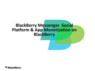 BlackBerry Messenger Social
Platform & App Monetization on
           BlackBerry




                                 1
 