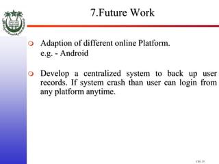 CH1.13
7.Future Work
 Adaption of different online Platform.
e.g. - Android
 Develop a centralized system to back up use...